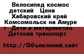 Велосипед космос детский › Цена ­ 500 - Хабаровский край, Комсомольск-на-Амуре г. Дети и материнство » Детский транспорт   